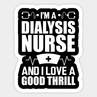 Dialysis Nurse - I'm a dialysis nurse and I love a good thrill w Sticker